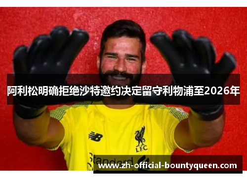 阿利松明确拒绝沙特邀约决定留守利物浦至2026年