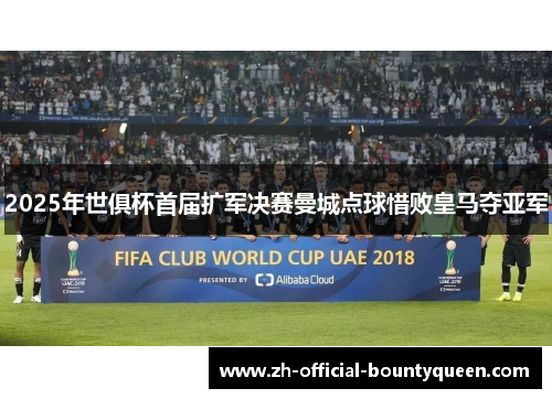 2025年世俱杯首届扩军决赛曼城点球惜败皇马夺亚军 2025年世俱杯首届扩军决赛曼城点球惜败皇马夺亚军