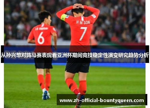 从孙兴慜对阵马赛表现看亚洲杯期间竞技稳定性演变研究趋势分析