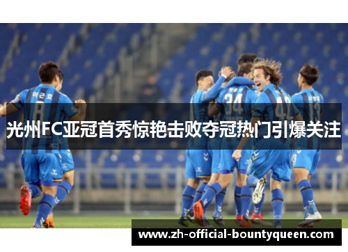 光州FC亚冠首秀惊艳击败夺冠热门引爆关注