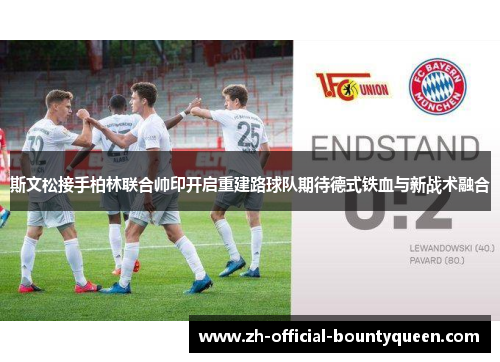 斯文松接手柏林联合帅印开启重建路球队期待德式铁血与新战术融合